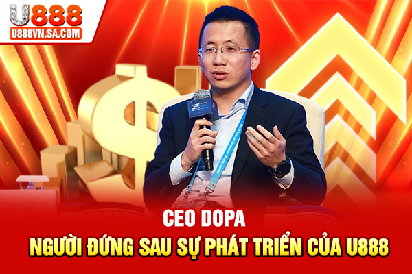 CEO DOPA – Người Đứng Sau Sự Phát Triển Của U888 % CEO DOPA – Người Đứng Sau Sự Phát Triển Của U888